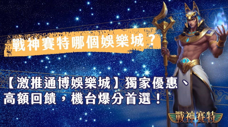 戰神賽特哪個娛樂城？【激推通博娛樂城】獨家優惠、高額回饋，機台爆分首選！